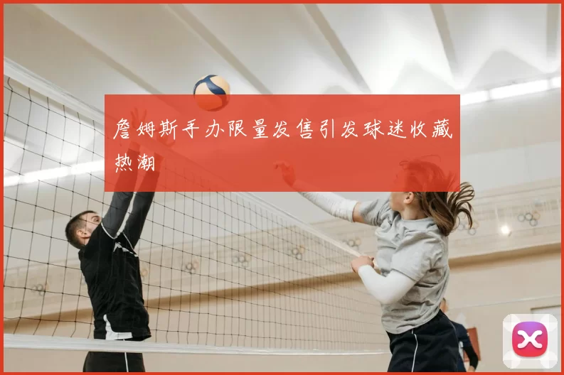 詹姆斯手办限量发售引发球迷收藏热潮