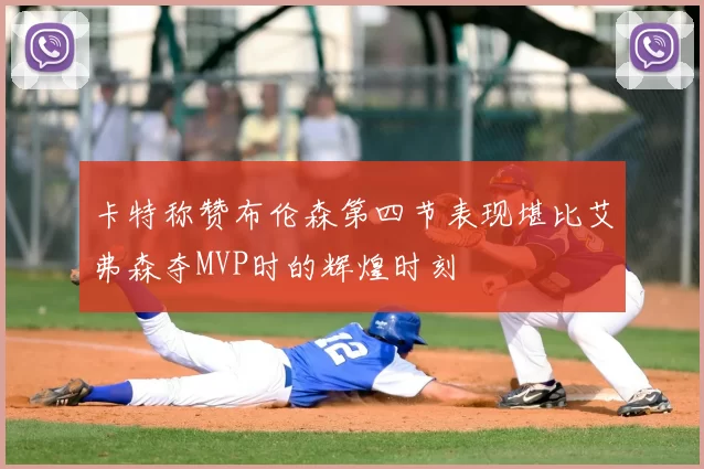 卡特称赞布伦森第四节表现堪比艾弗森夺MVP时的辉煌时刻