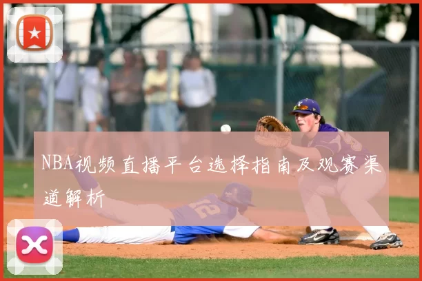 NBA视频直播平台选择指南及观赛渠道解析