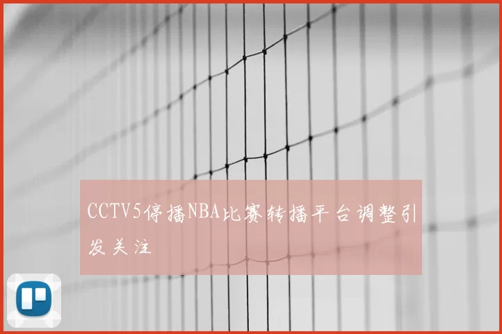 CCTV5停播NBA比赛转播平台调整引发关注