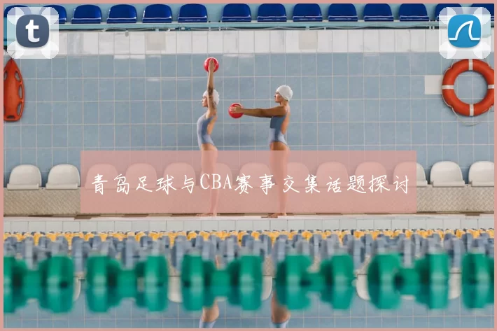 青岛足球与CBA赛事交集话题探讨