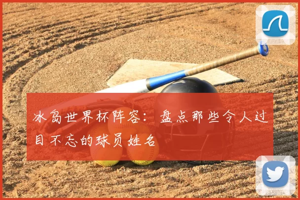 冰岛世界杯阵容：盘点那些令人过目不忘的球员姓名