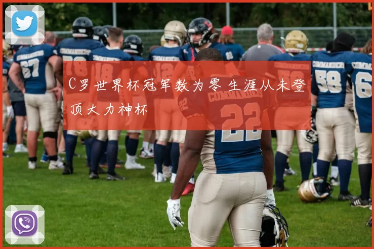C罗世界杯冠军数为零 生涯从未登顶大力神杯