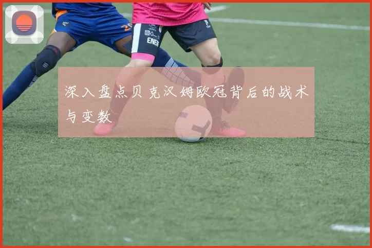 深入盘点贝克汉姆欧冠背后的战术与变数