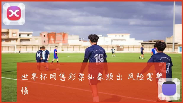 世界杯网售彩票乱象频出 风险需警惕