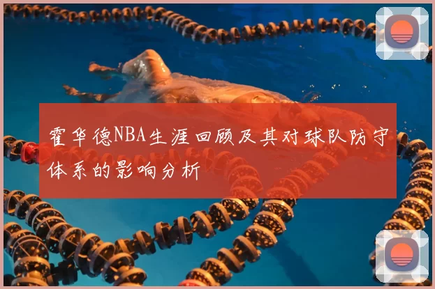 霍华德NBA生涯回顾及其对球队防守体系的影响分析