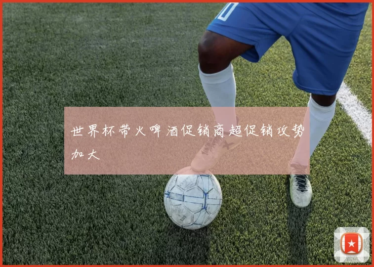 世界杯带火啤酒促销商超促销攻势加大