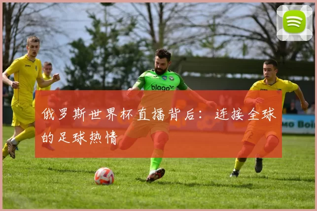 俄罗斯世界杯直播背后：连接全球的足球热情