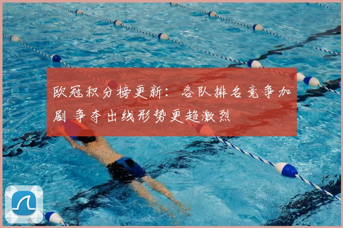 欧冠积分榜更新：各队排名竞争加剧 争夺出线形势更趋激烈