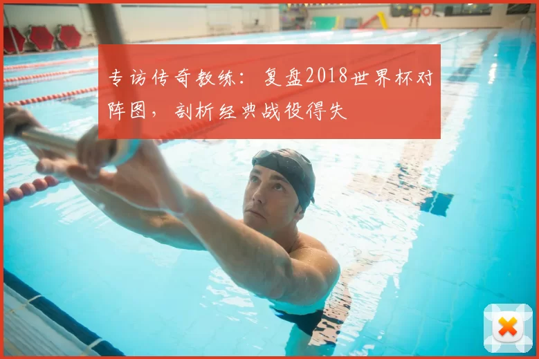 专访传奇教练:复盘2018世界杯对阵图,剖析经典战役得失