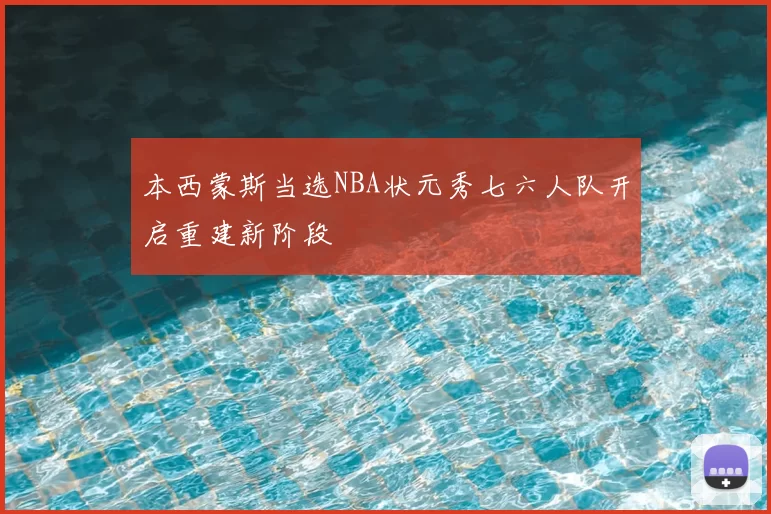 本西蒙斯当选NBA状元秀七六人队开启重建新阶段