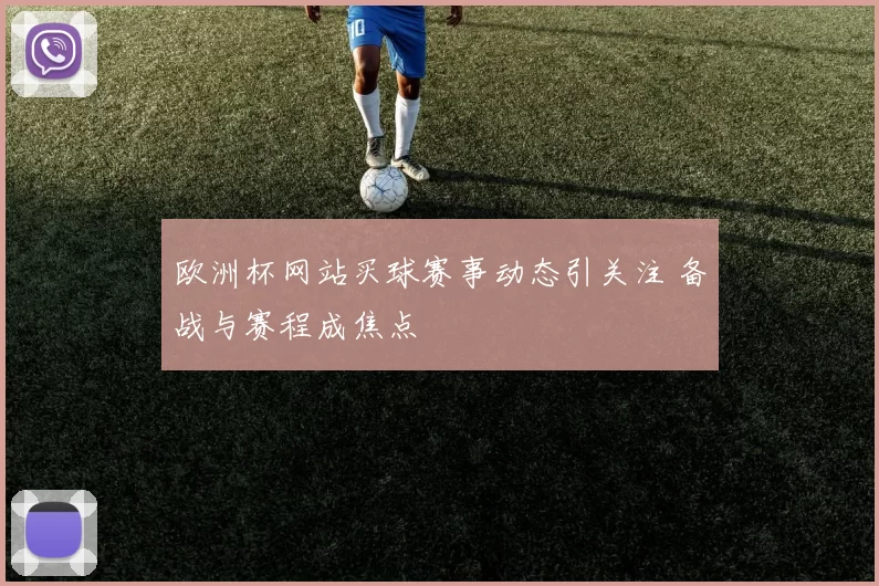 欧洲杯网站买球赛事动态引关注 备战与赛程成焦点