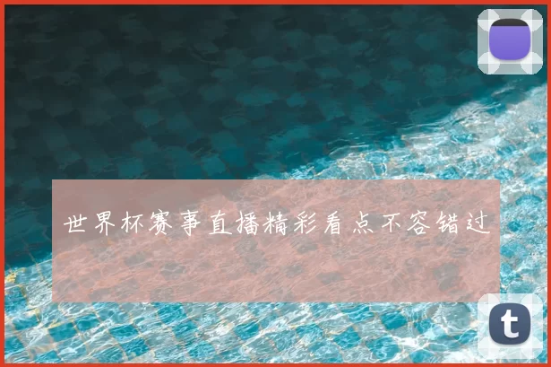 世界杯赛事直播精彩看点不容错过