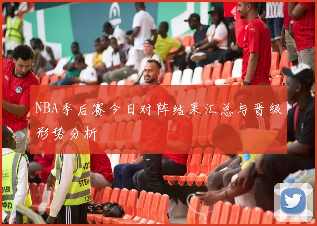 NBA季后赛今日对阵结果汇总与晋级形势分析