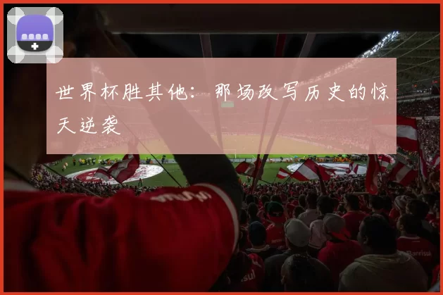 世界杯胜其他：那场改写历史的惊天逆袭