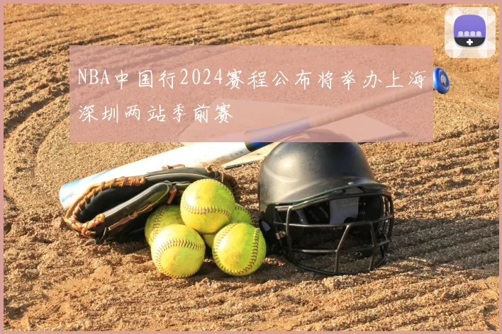 NBA中国行2024赛程公布将举办上海深圳两站季前赛