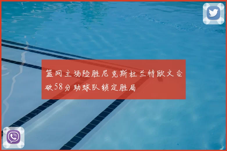 篮网主场险胜尼克斯杜兰特欧文合砍58分助球队锁定胜局