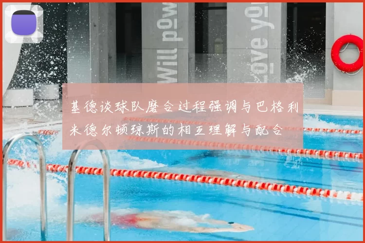 基德谈球队磨合过程强调与巴格利米德尔顿琼斯的相互理解与配合