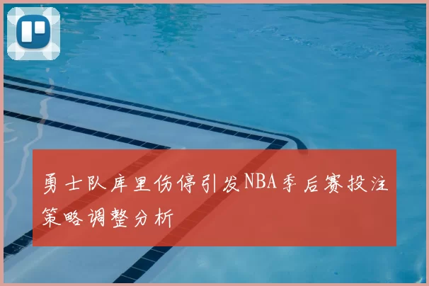 勇士队库里伤停引发NBA季后赛投注策略调整分析