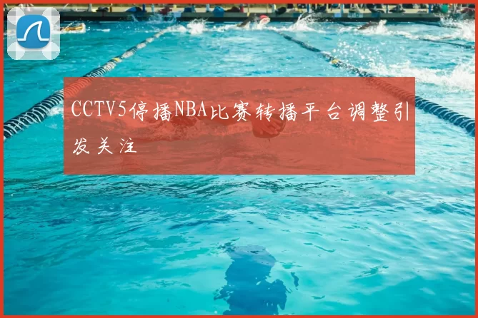 CCTV5停播NBA比赛转播平台调整引发关注