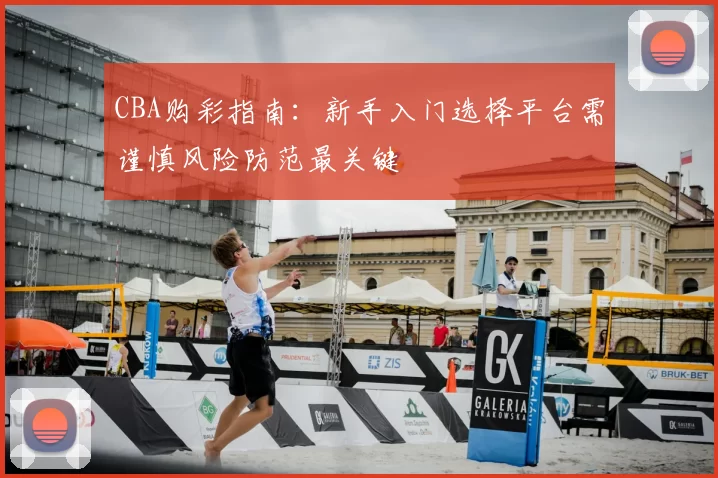 CBA购彩指南:新手入门选择平台需谨慎风险防范最关键