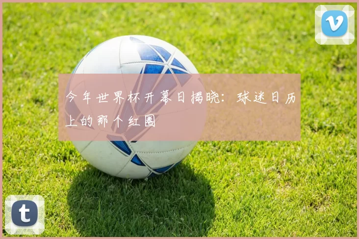 今年世界杯开幕日揭晓:球迷日历上的那个红圈