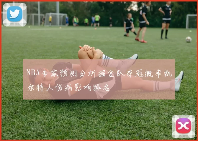 NBA专家预测分析掘金队夺冠概率凯尔特人伤病影响排名