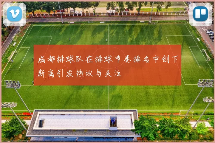 成都排球队在排球节奏排名中创下新高引发热议与关注