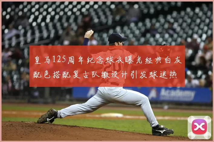 皇马125周年纪念球衣曝光经典白灰配色搭配复古队徽设计引发球迷热议