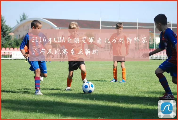 2016年CBA全明星赛南北方对阵阵容公布及比赛看点解析