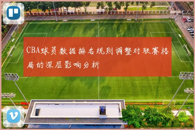 CBA球员数据排名规则调整对联赛格局的深层影响分析