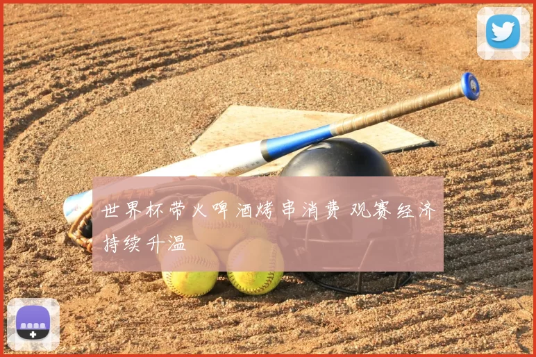 世界杯带火啤酒烤串消费 观赛经济持续升温