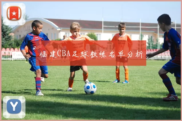 福建CBA足球教练名单分析