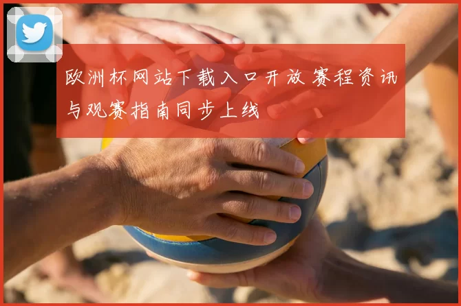 欧洲杯网站下载入口开放 赛程资讯与观赛指南同步上线