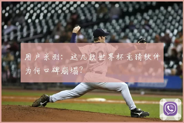 用户亲测：这几款世界杯竞猜软件为何口碑崩塌？
