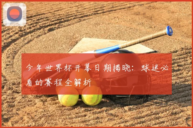 今年世界杯开幕日期揭晓:球迷必看的赛程全解析
