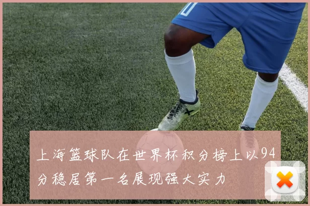 上海篮球队在世界杯积分榜上以94分稳居第一名展现强大实力