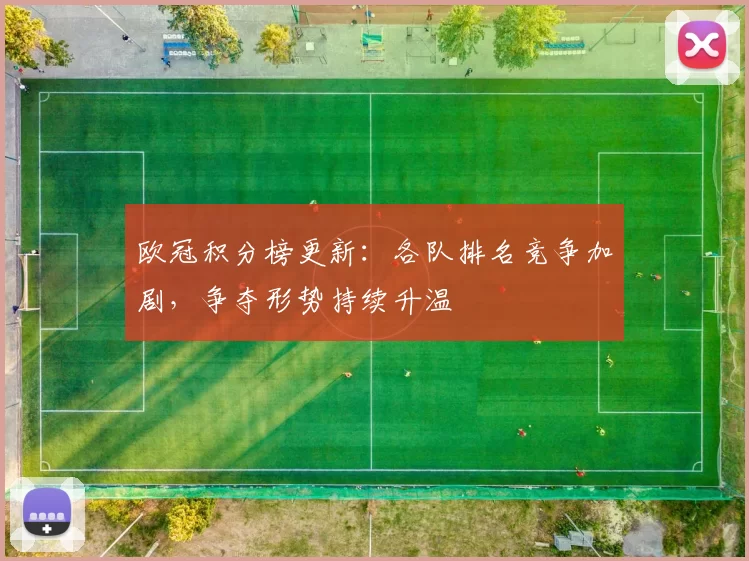 欧冠积分榜更新：各队排名竞争加剧，争夺形势持续升温