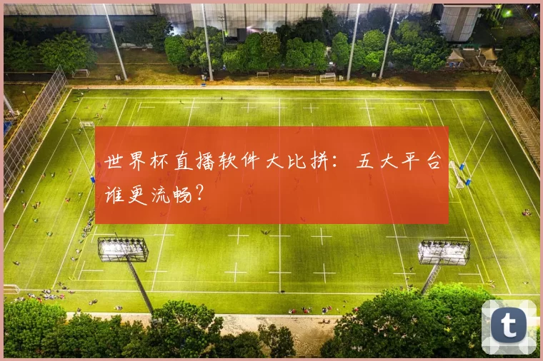世界杯直播软件大比拼：五大平台谁更流畅？
