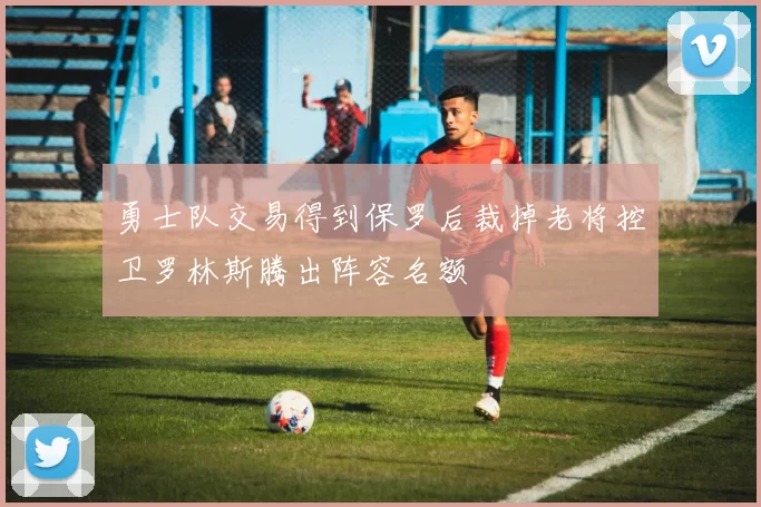 勇士队交易得到保罗后裁掉老将控卫罗林斯腾出阵容名额