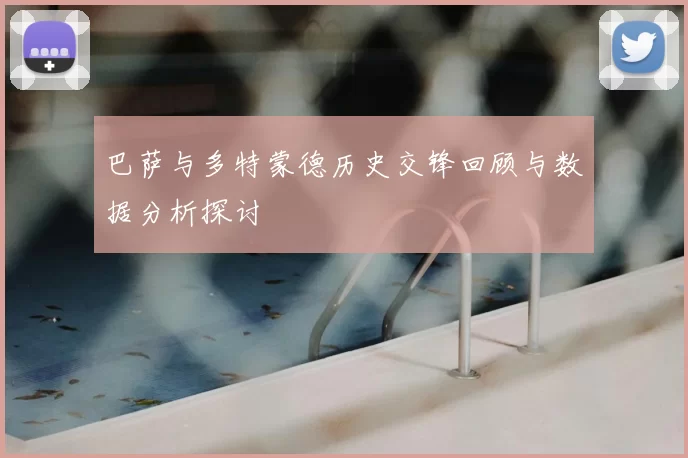 巴萨与多特蒙德历史交锋回顾与数据分析探讨