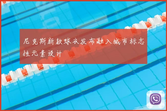 尼克斯新款球衣发布融入城市标志性元素设计