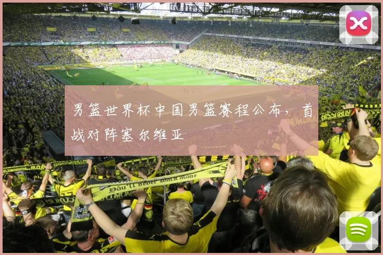 男篮世界杯中国男篮赛程公布,首战对阵塞尔维亚