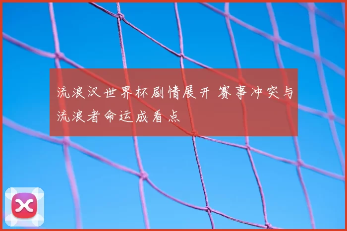 流浪汉世界杯剧情展开 赛事冲突与流浪者命运成看点