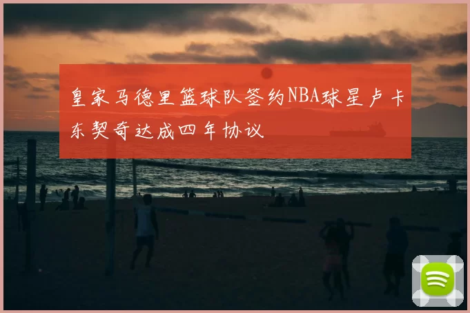 皇家马德里篮球队签约NBA球星卢卡东契奇达成四年协议
