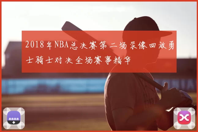 2018年NBA总决赛第二场录像回放勇士骑士对决全场赛事精华
