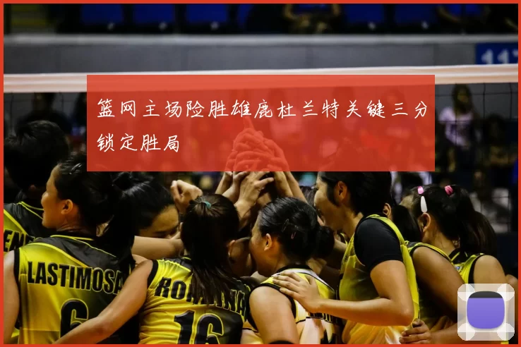 篮网主场险胜雄鹿杜兰特关键三分锁定胜局