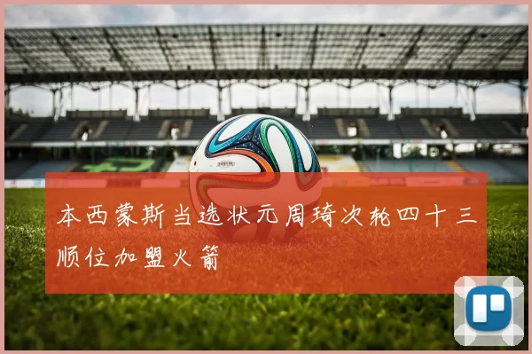 本西蒙斯当选状元周琦次轮四十三顺位加盟火箭