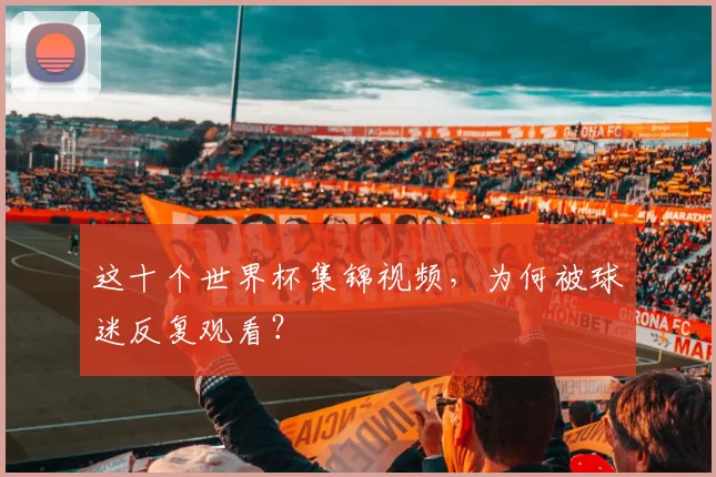 这十个世界杯集锦视频,为何被球迷反复观看?