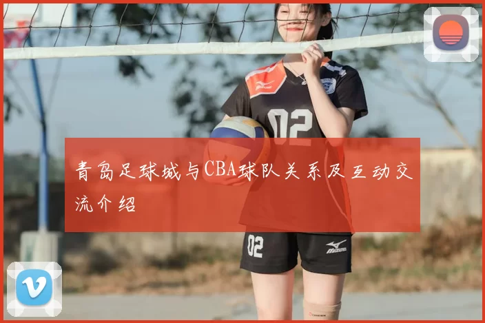 青岛足球城与CBA球队关系及互动交流介绍